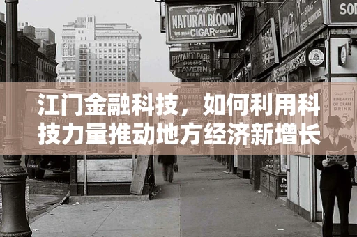 江门金融科技，如何利用科技力量推动地方经济新增长？