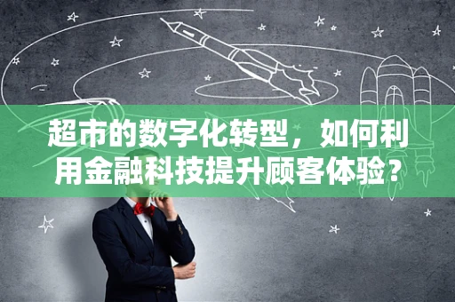 超市的数字化转型，如何利用金融科技提升顾客体验？