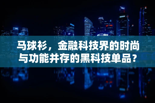马球衫，金融科技界的时尚与功能并存的黑科技单品？