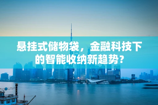 悬挂式储物袋，金融科技下的智能收纳新趋势？