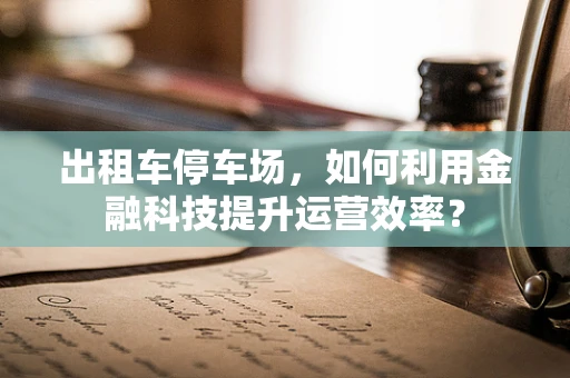 出租车停车场，如何利用金融科技提升运营效率？
