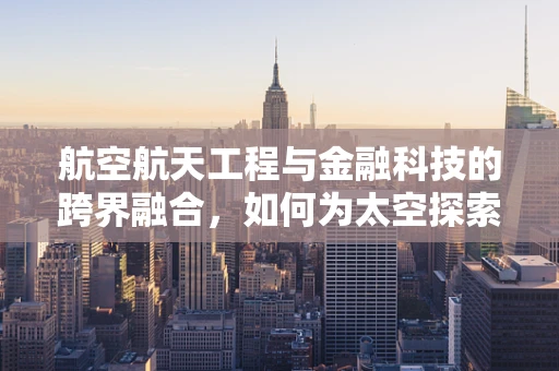 航空航天工程与金融科技的跨界融合，如何为太空探索注入新动力？