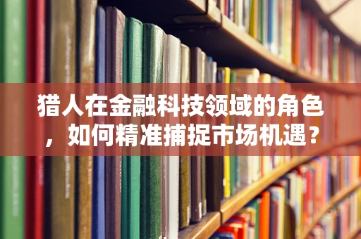 猎人在金融科技领域的角色，如何精准捕捉市场机遇？