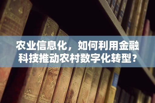 农业信息化，如何利用金融科技推动农村数字化转型？