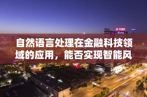 自然语言处理在金融科技领域的应用，能否实现智能风控？