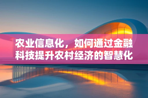 农业信息化，如何通过金融科技提升农村经济的智慧化水平？