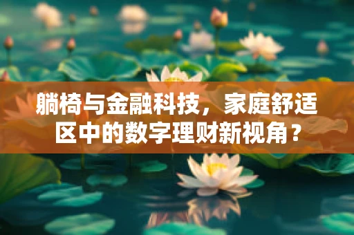 躺椅与金融科技，家庭舒适区中的数字理财新视角？