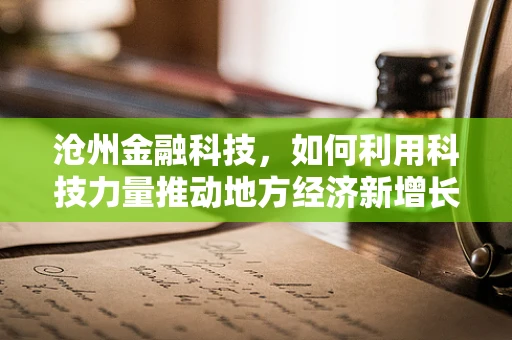沧州金融科技，如何利用科技力量推动地方经济新增长？