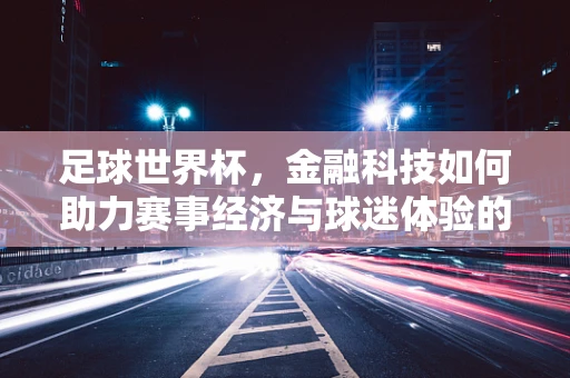 足球世界杯，金融科技如何助力赛事经济与球迷体验的革新？
