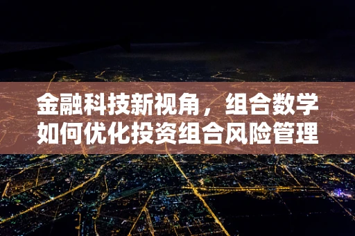 金融科技新视角，组合数学如何优化投资组合风险管理？