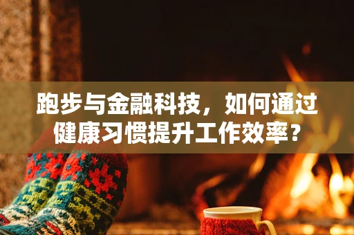 跑步与金融科技，如何通过健康习惯提升工作效率？