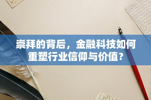 崇拜的背后，金融科技如何重塑行业信仰与价值？
