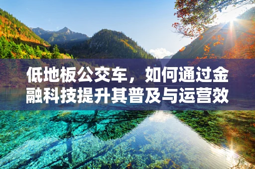低地板公交车，如何通过金融科技提升其普及与运营效率？