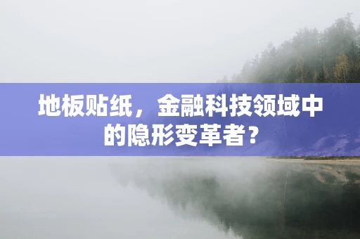 地板贴纸，金融科技领域中的隐形变革者？
