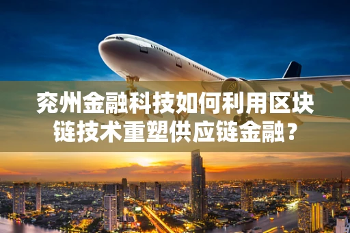 兖州金融科技如何利用区块链技术重塑供应链金融？
