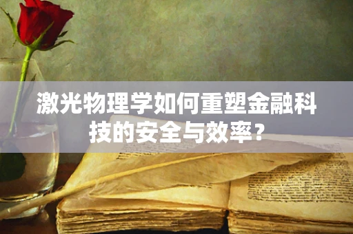 激光物理学如何重塑金融科技的安全与效率？