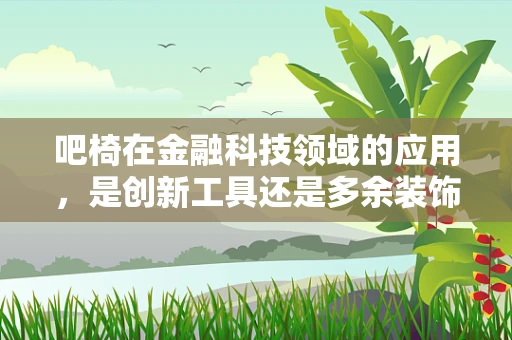 吧椅在金融科技领域的应用，是创新工具还是多余装饰？