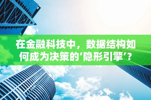 在金融科技中，数据结构如何成为决策的‘隐形引擎’？