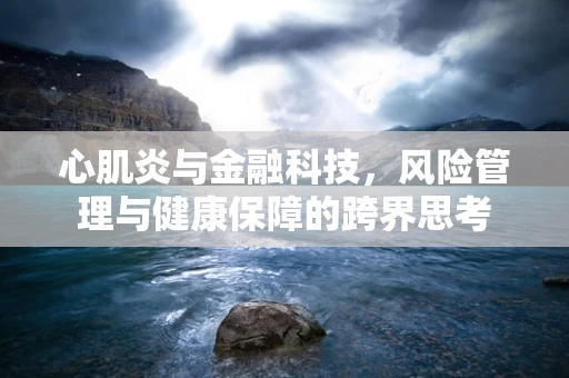 心肌炎与金融科技，风险管理与健康保障的跨界思考