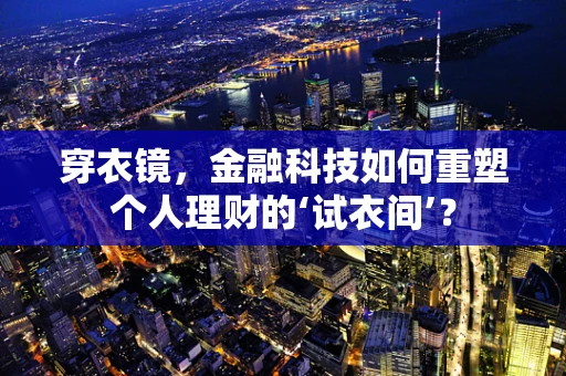 穿衣镜，金融科技如何重塑个人理财的‘试衣间’？