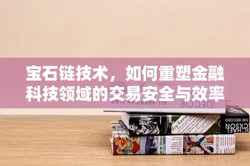 宝石链技术，如何重塑金融科技领域的交易安全与效率？