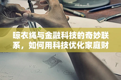 晾衣绳与金融科技的奇妙联系，如何用科技优化家庭财务管理？