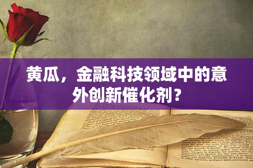 黄瓜，金融科技领域中的意外创新催化剂？