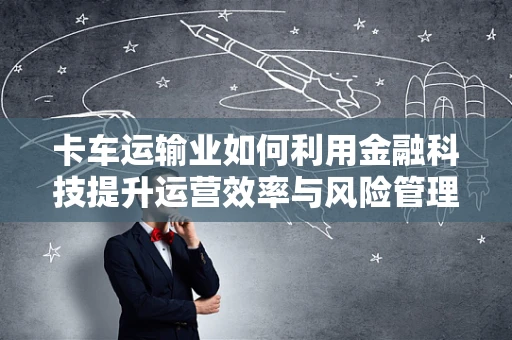 卡车运输业如何利用金融科技提升运营效率与风险管理？