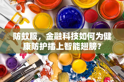 防蚊服，金融科技如何为健康防护插上智能翅膀？