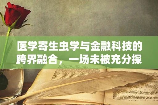 医学寄生虫学与金融科技的跨界融合，一场未被充分探索的对话