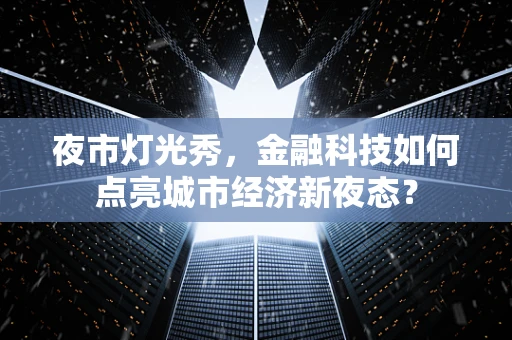 夜市灯光秀，金融科技如何点亮城市经济新夜态？