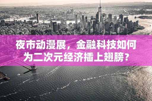 夜市动漫展，金融科技如何为二次元经济插上翅膀？