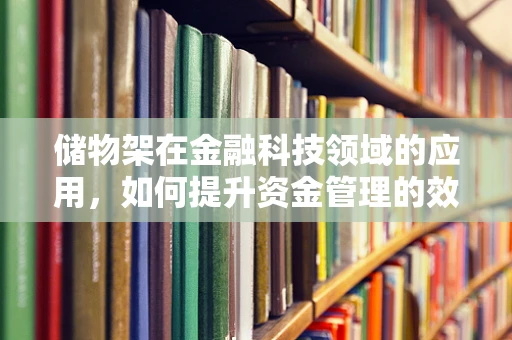 储物架在金融科技领域的应用，如何提升资金管理的效率与透明度？