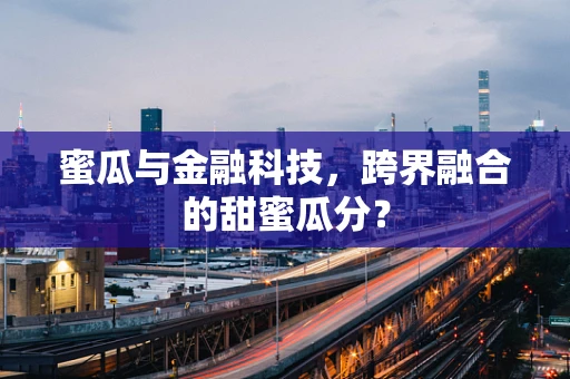 蜜瓜与金融科技，跨界融合的甜蜜瓜分？