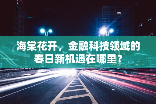 海棠花开，金融科技领域的春日新机遇在哪里？