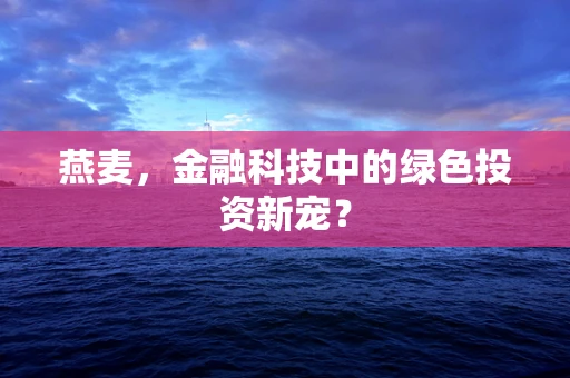 燕麦，金融科技中的绿色投资新宠？