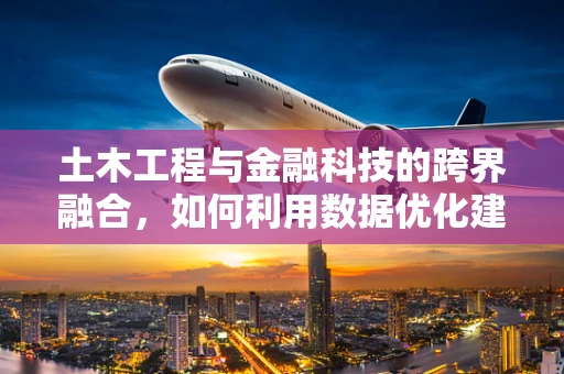 土木工程与金融科技的跨界融合，如何利用数据优化建筑项目风险管理？