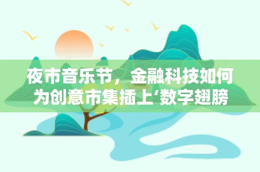 夜市音乐节，金融科技如何为创意市集插上‘数字翅膀’？