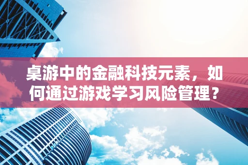 桌游中的金融科技元素，如何通过游戏学习风险管理？