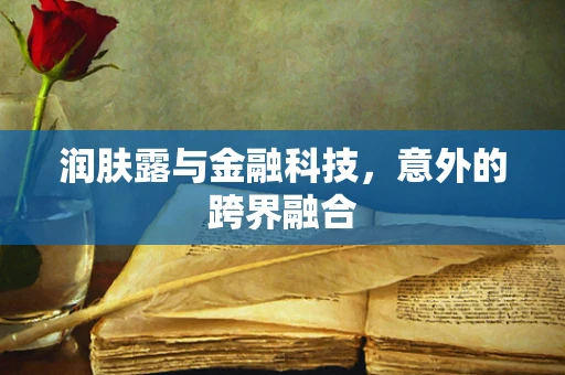 润肤露与金融科技，意外的跨界融合