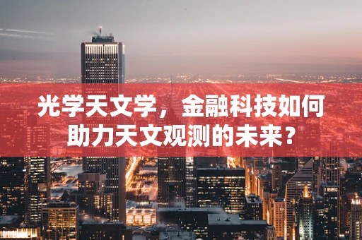 光学天文学，金融科技如何助力天文观测的未来？