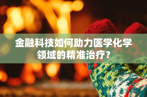 金融科技如何助力医学化学领域的精准治疗？