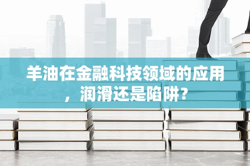 羊油在金融科技领域的应用，润滑还是陷阱？