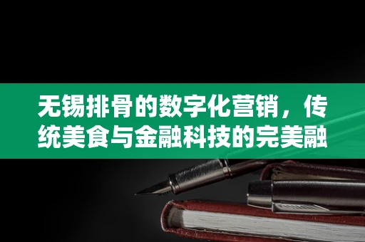 无锡排骨的数字化营销，传统美食与金融科技的完美融合？