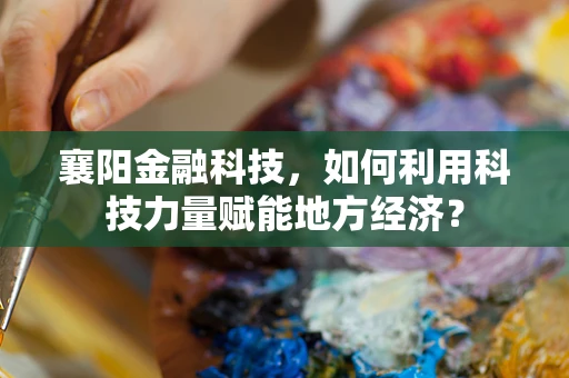 襄阳金融科技，如何利用科技力量赋能地方经济？