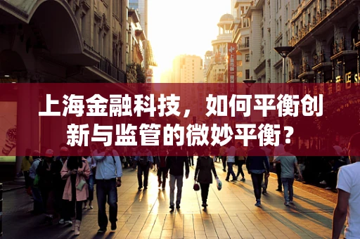 上海金融科技，如何平衡创新与监管的微妙平衡？