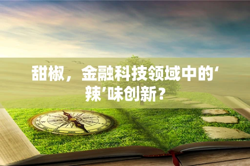 甜椒，金融科技领域中的‘辣’味创新？