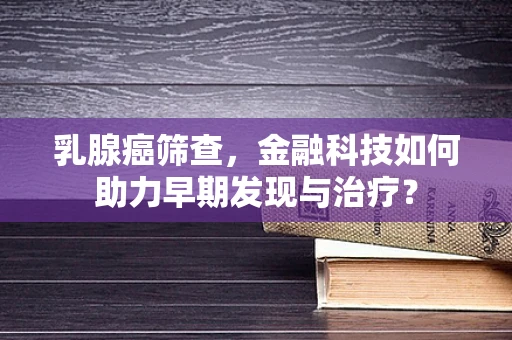 乳腺癌筛查，金融科技如何助力早期发现与治疗？