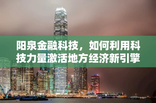 阳泉金融科技，如何利用科技力量激活地方经济新引擎？
