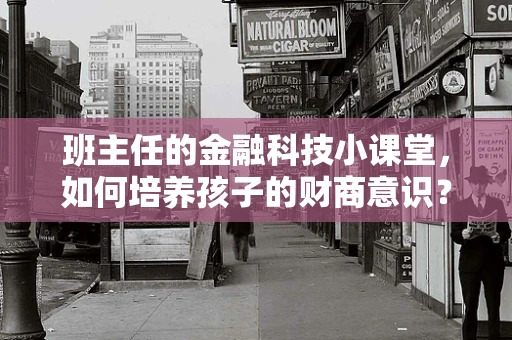班主任的金融科技小课堂，如何培养孩子的财商意识？